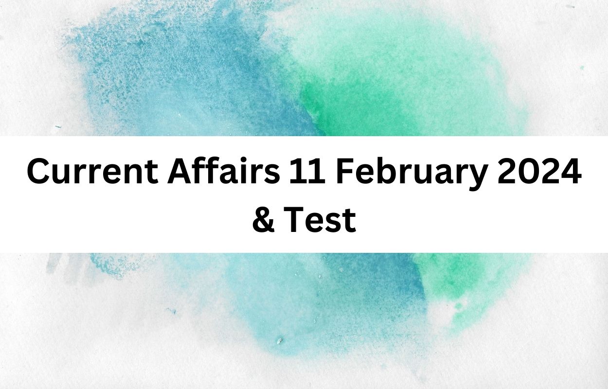 Current Affairs 11 February 2024 & Test