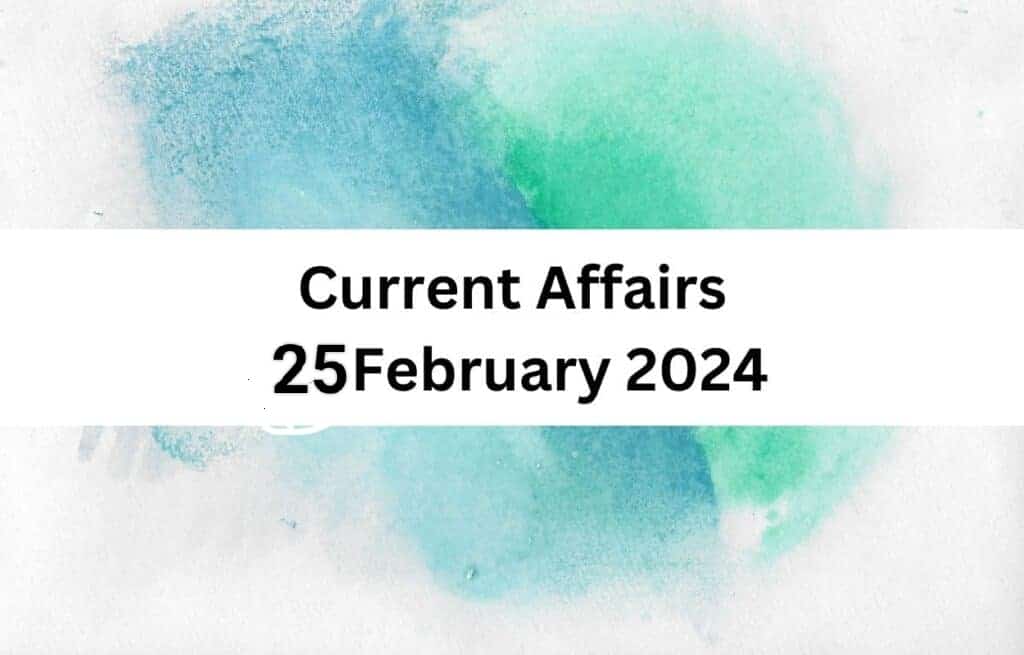 Current Affairs 25 February 2024 & Test | Latest News & Updates