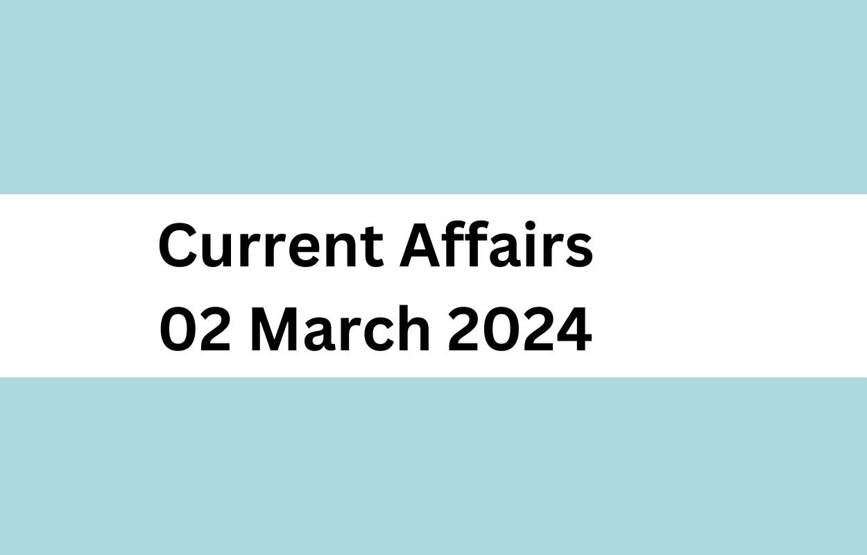 Current Affairs 02 March 2024 & Test Latest News & Updates