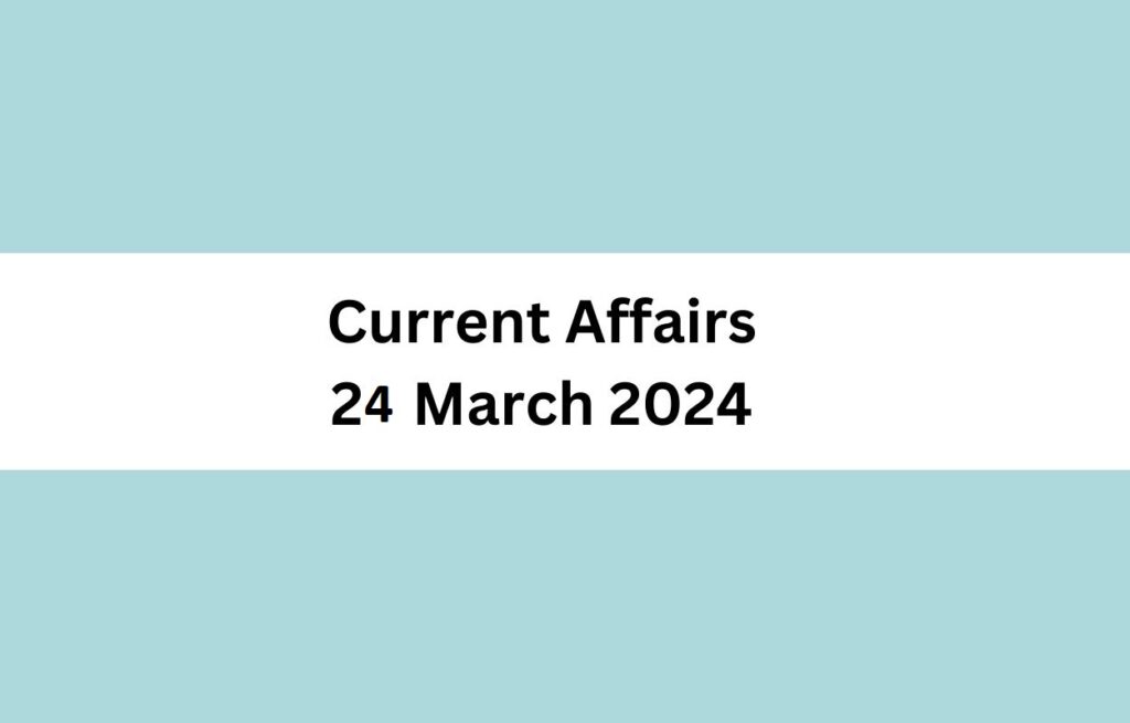 Current Affairs 24 March 2024 & Test Latest News & Updates