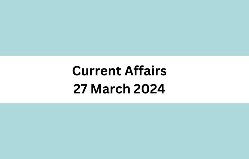 Current Affairs 27 March 2024 & Test Latest News & Updates