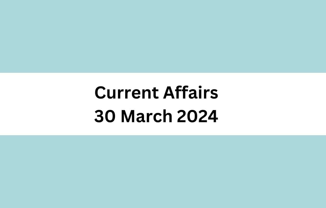 Current Affairs 30 March 2024 & Test Latest News & Updates