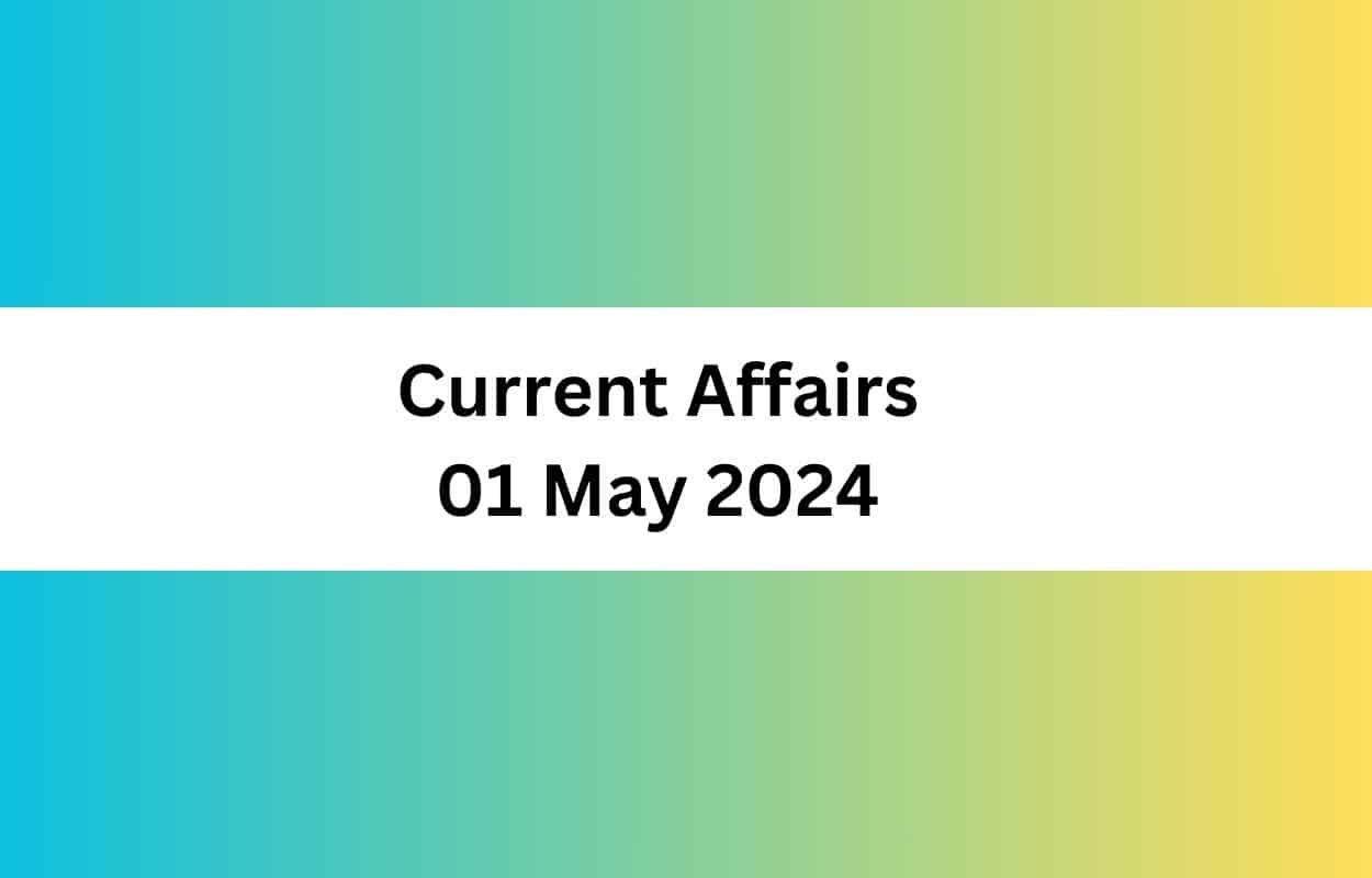 Current Affairs 01 May 2024 & Test Latest News & Updates