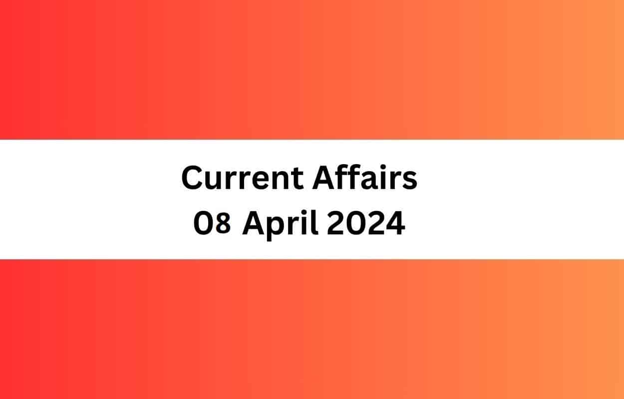 Current Affairs 08 April 2024 & Test Latest News & Updates