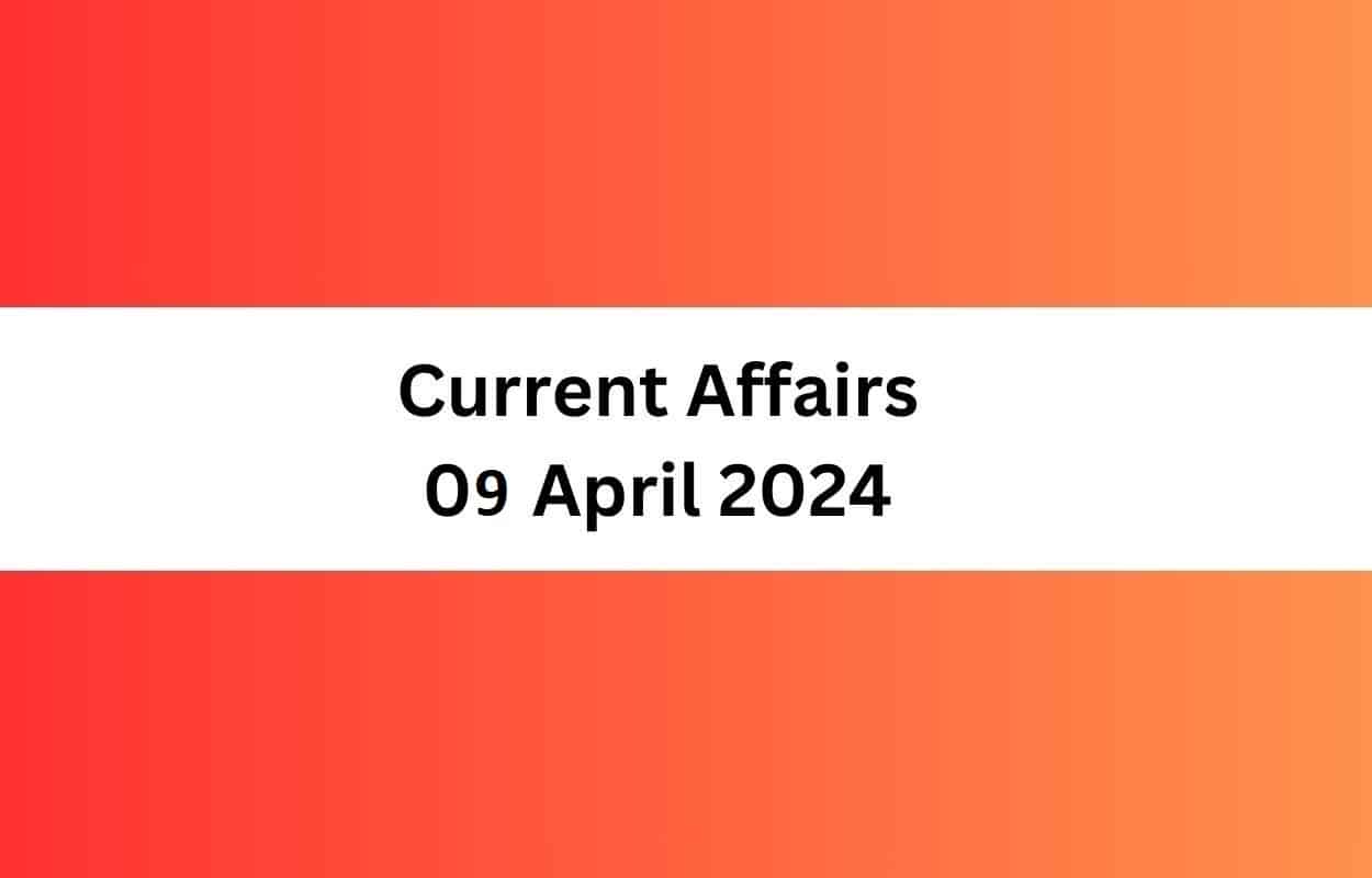 Current Affairs 09 April 2024 & Test Latest News & Updates