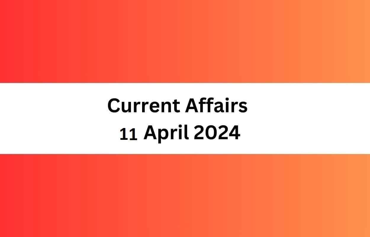 Current Affairs 11 April 2024 & Test | Latest News & Updates