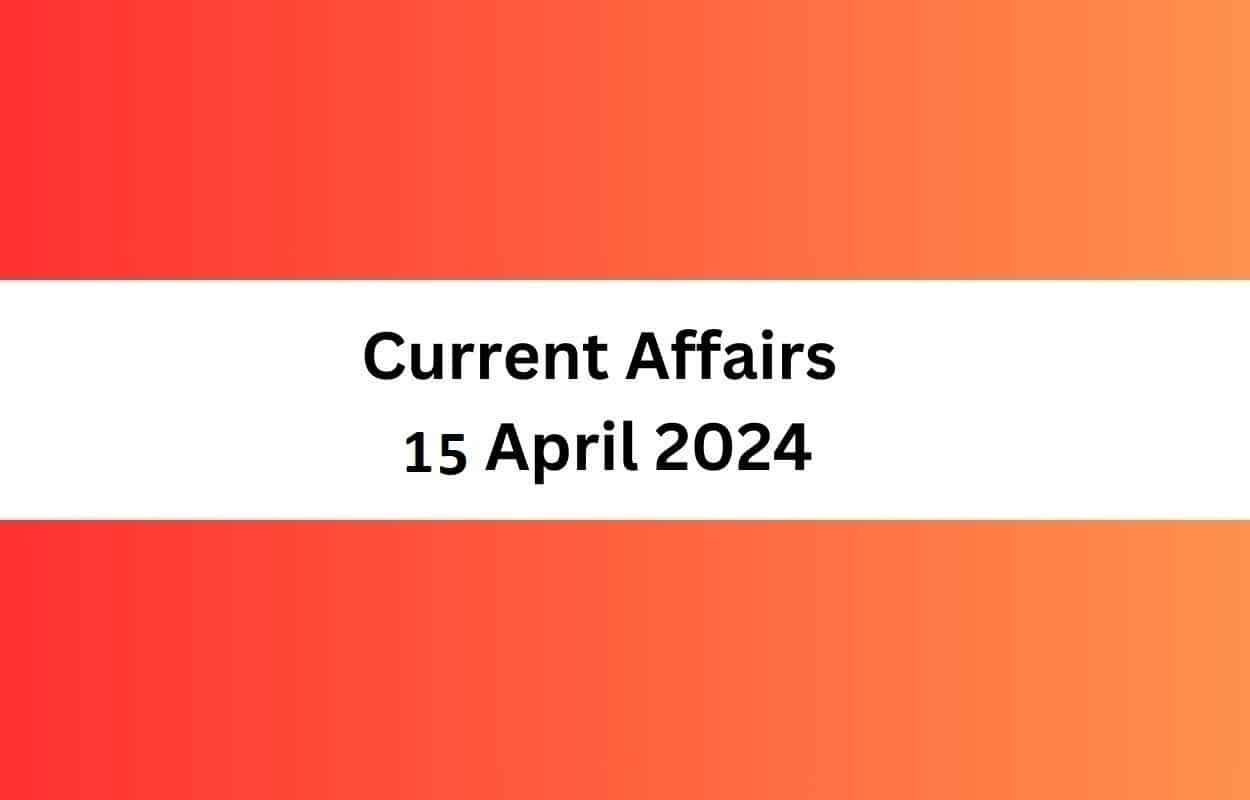 Current Affairs 15 April 2024 & Test Latest News & Updates