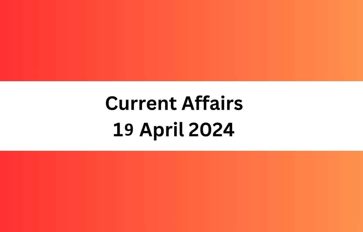 Current Affairs 19 April 2024 & Test Latest News & Updates