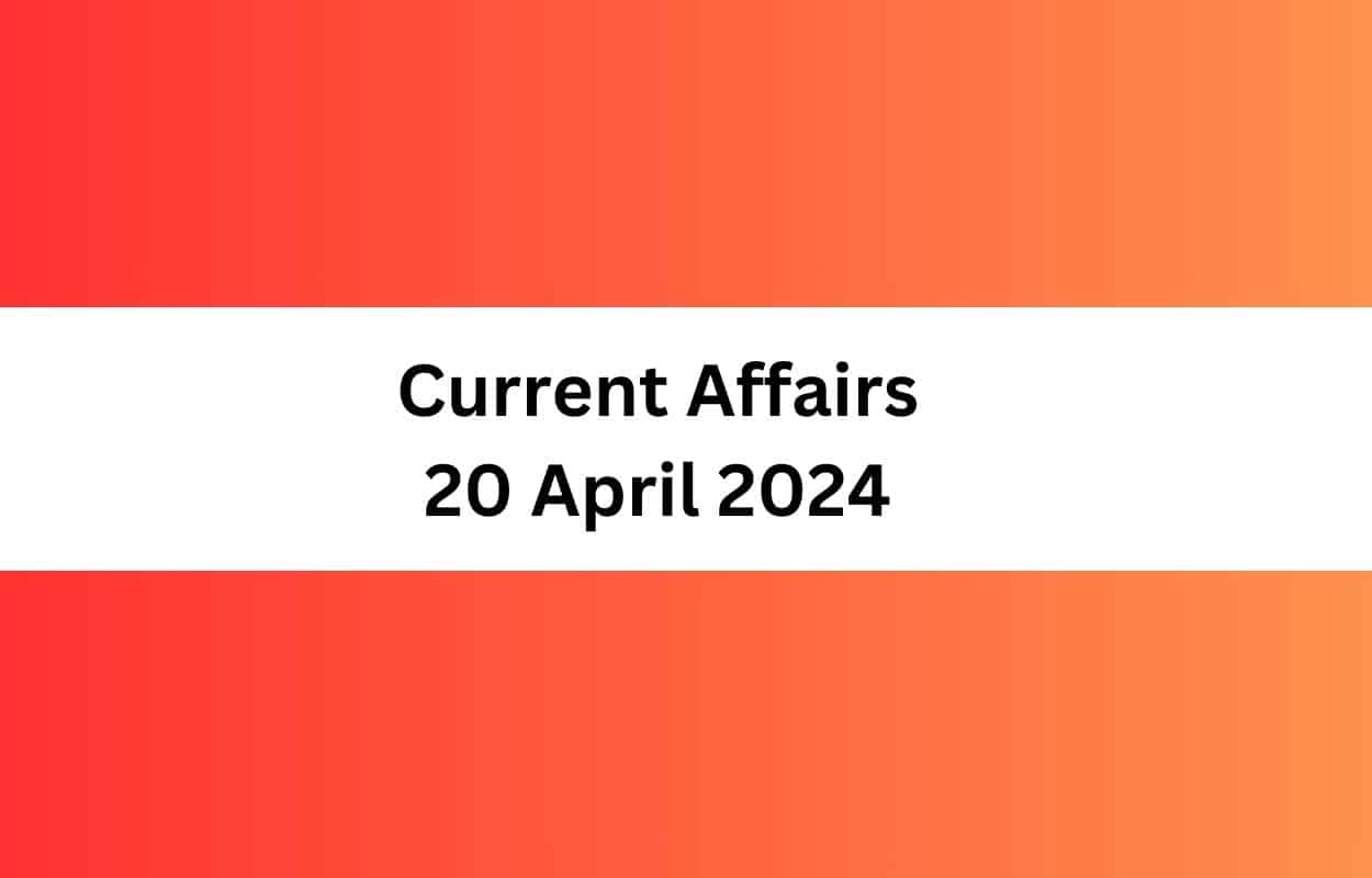 Current Affairs 20 April 2024 & Test Latest News & Updates
