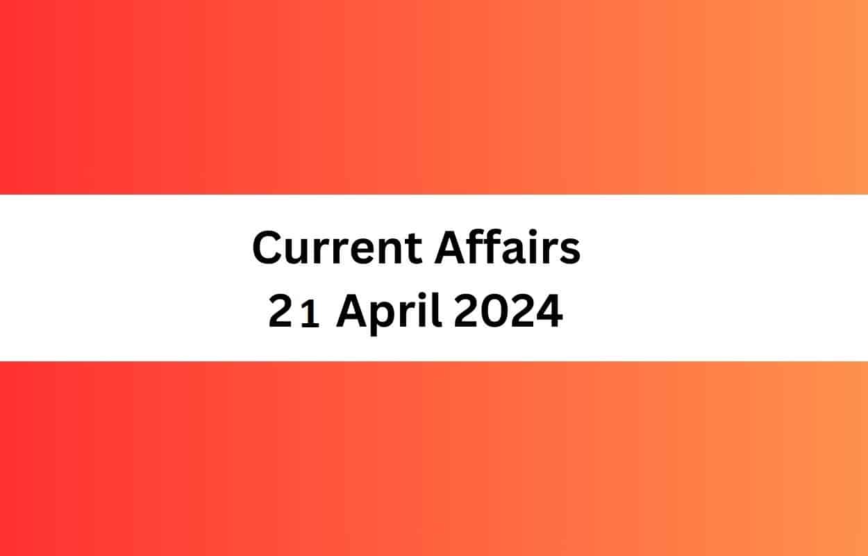 Current Affairs 21 April 2024 & Test Latest News & Updates