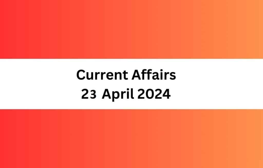 Current Affairs 23 April 2024 & Test Latest News & Updates
