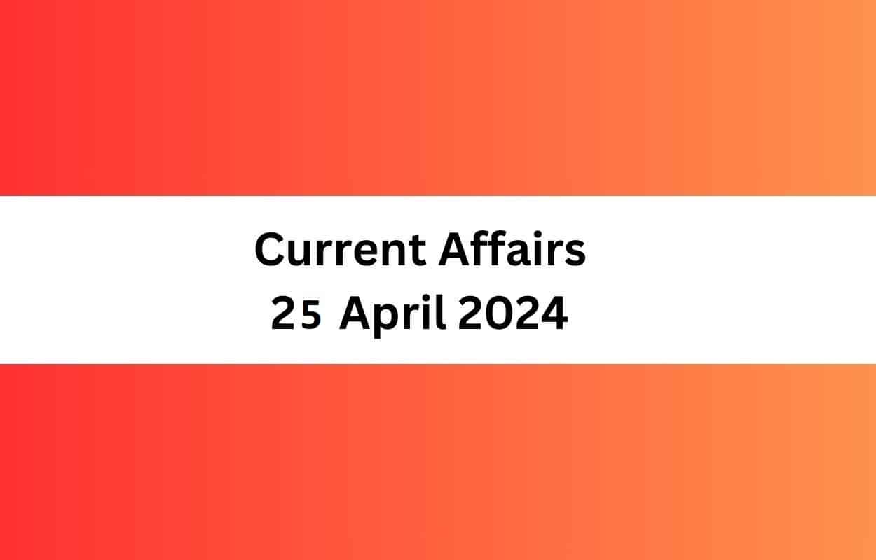 Current Affairs 25 April 2024 & Test Latest News & Updates