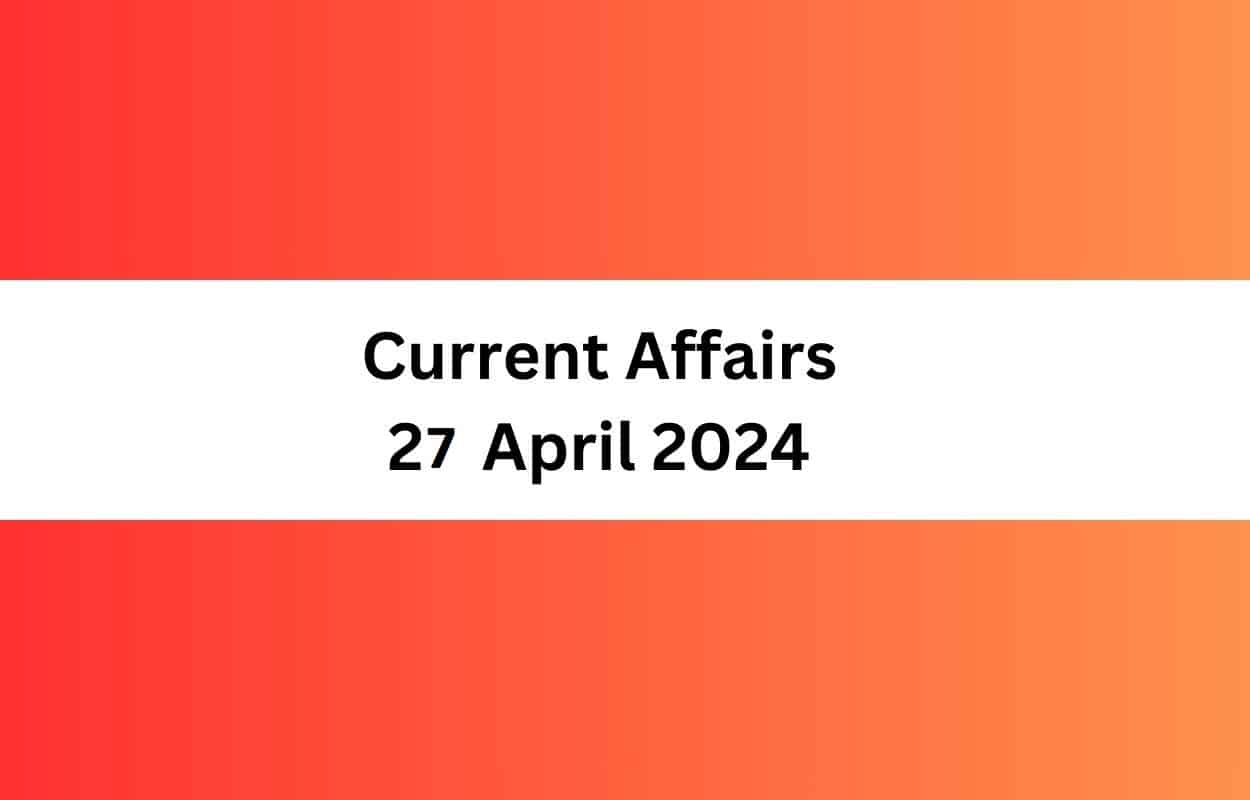 Current Affairs 27 April 2024 & Test Latest News & Updates