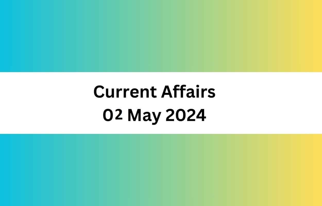 Current Affairs 02 May 2024 & Test Latest News & Updates