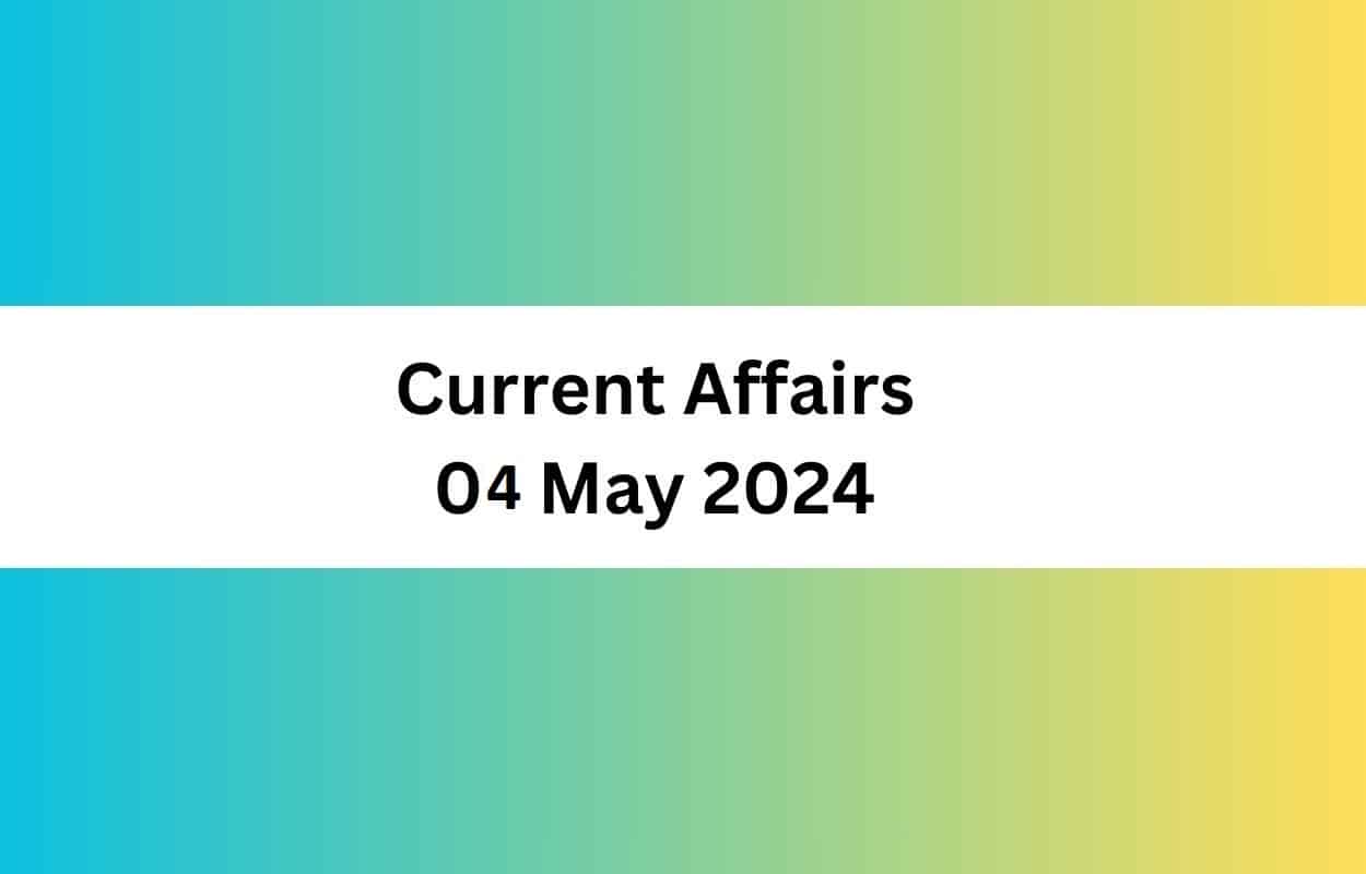 Current Affairs 04 May 2024 & Test Latest News & Updates