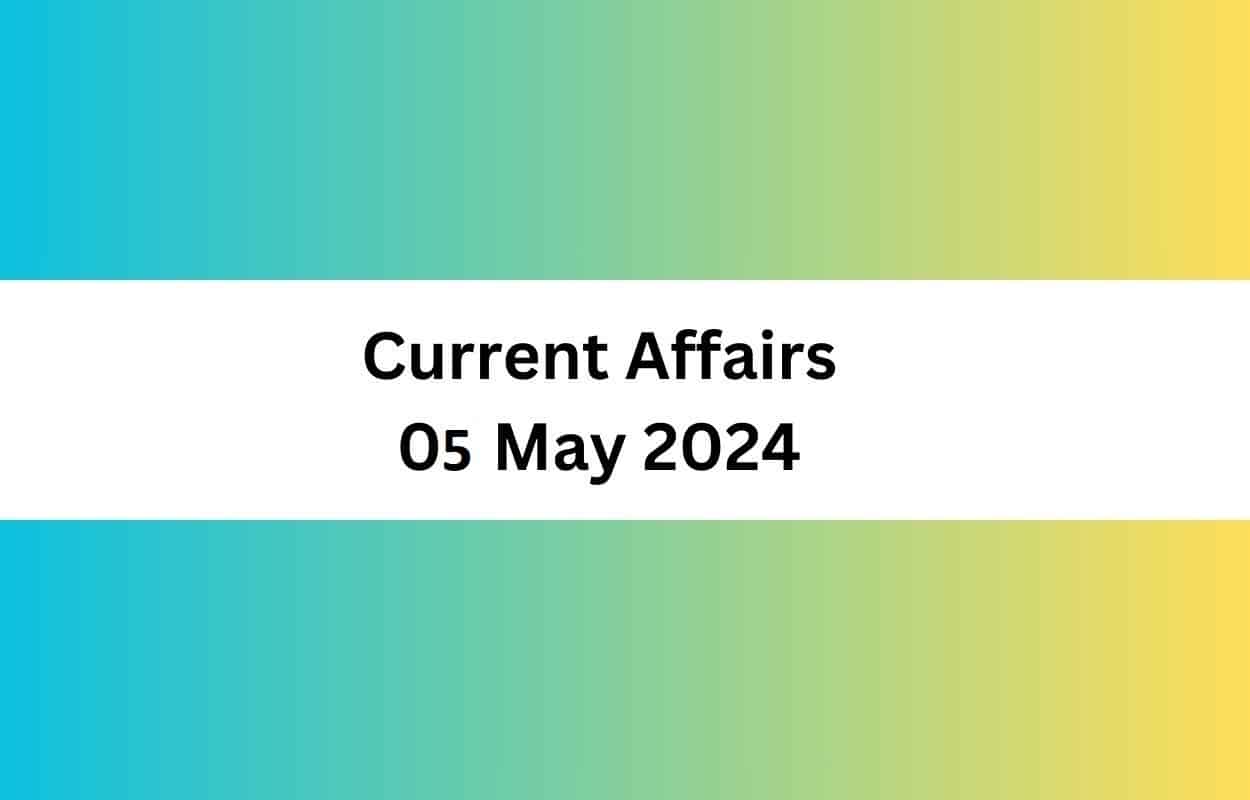 Current Affairs 05 May 2024 & Test Latest News & Updates