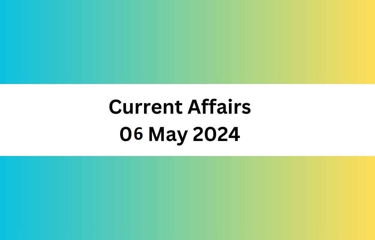 Current Affairs 06 May 2024 & Test | Latest News & Updates
