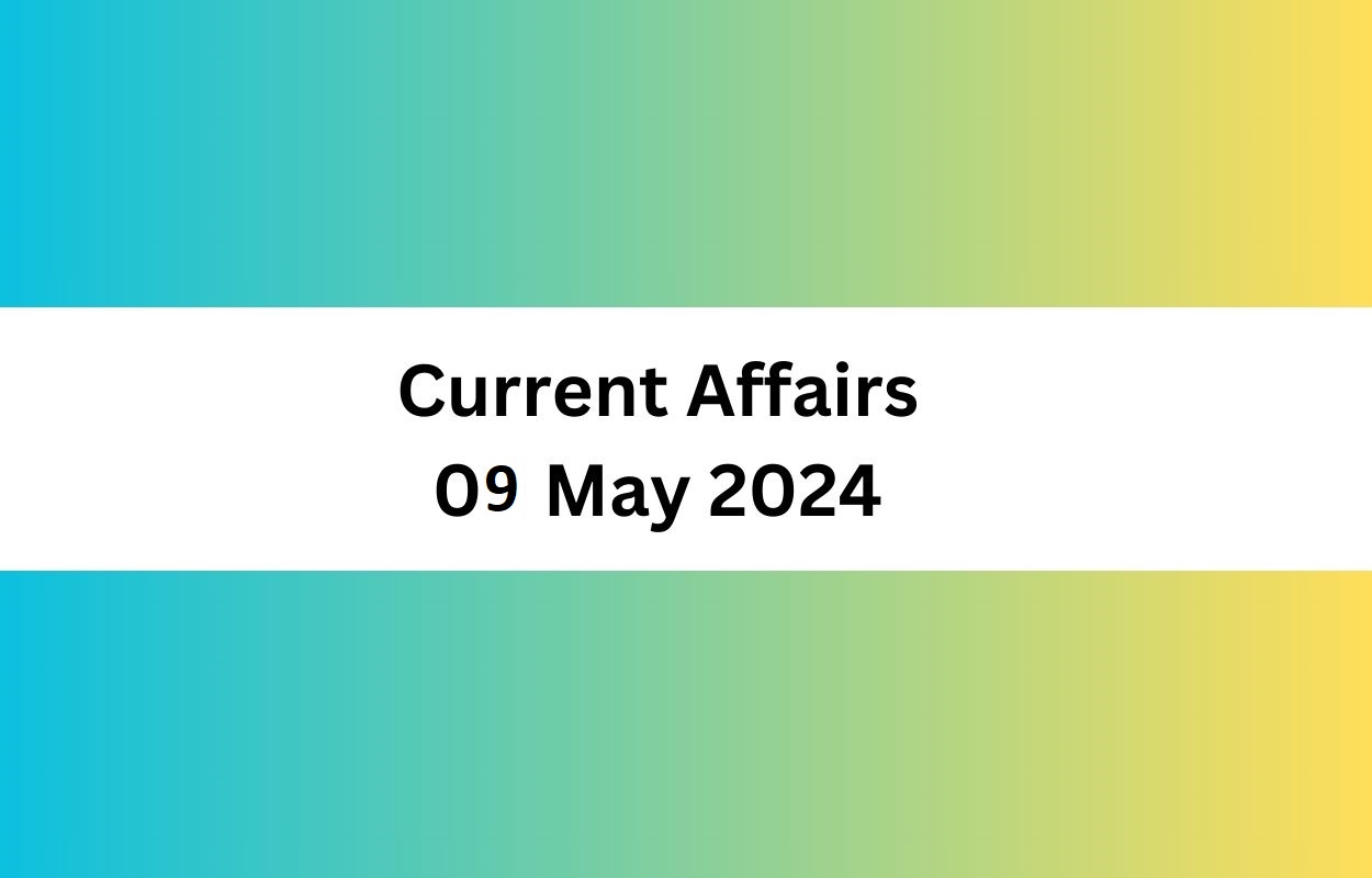 Current Affairs 09 May 2024 & Test Latest News & Updates