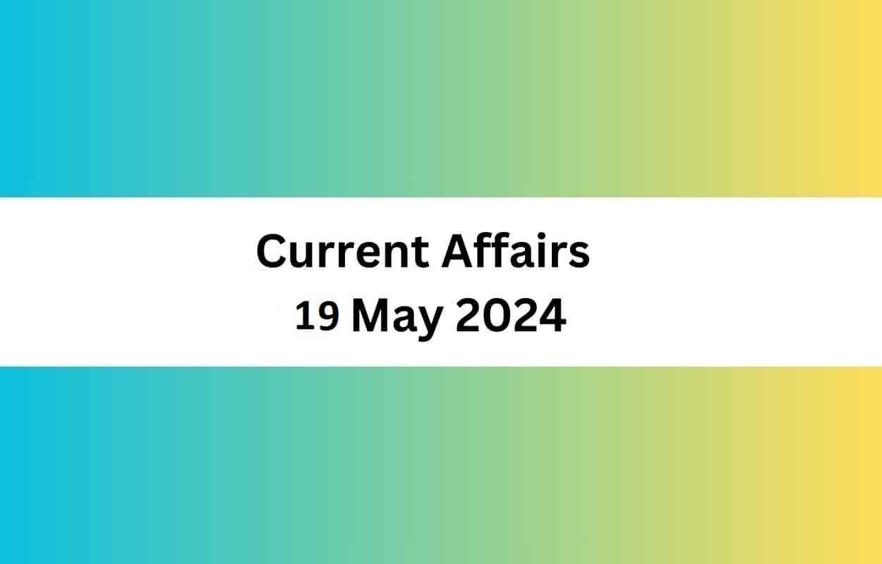 Current Affairs 19 May 2024 Latest News & Updates