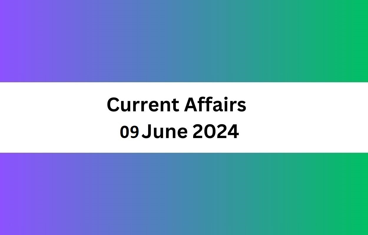 Current Affairs 09 June 2024 Latest News & Updates